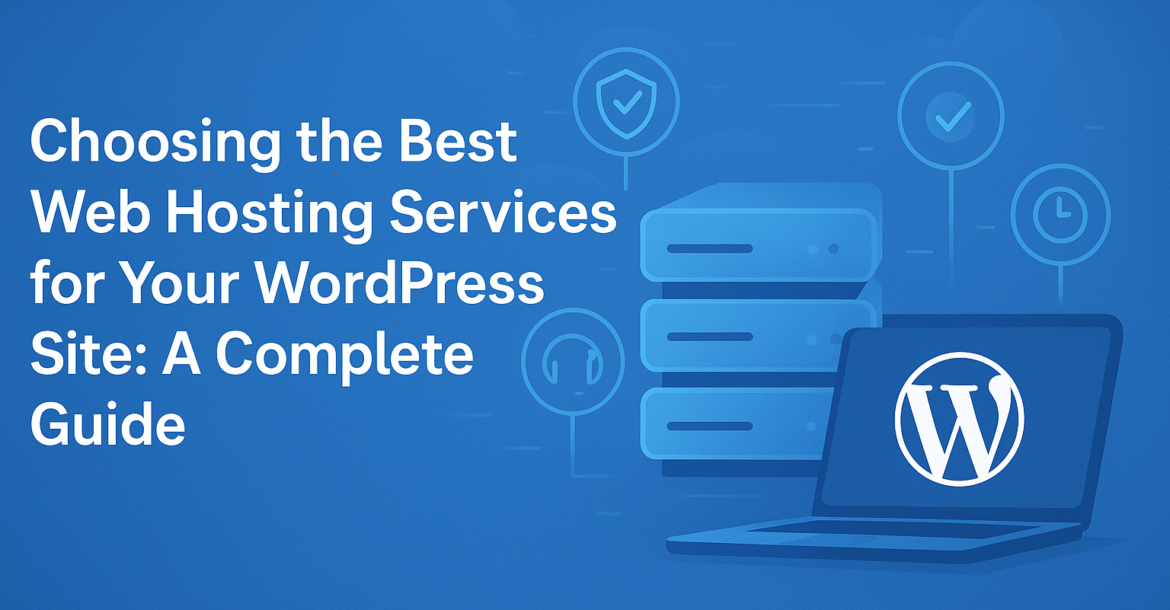 Choosing the Best Web Hosting Services for Your WordPress Site: A Complete Guide